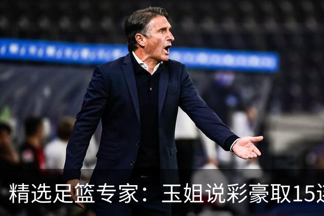 精选足篮专家：玉姐说彩豪取15连红 真人侃球12连红!